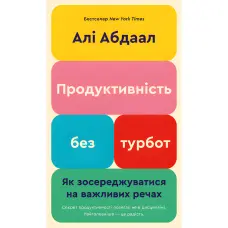 Продуктивність без турбот. Як зосереджуватися на важливих речахю. Алі Абдаал