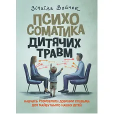 Психосоматика дитячих травм. Навчитись розмовляти добрими словами для майбутнього наших дітей. Зінаїда Войчек