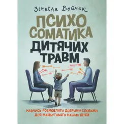Психосоматика дитячих травм. Навчитись розмовляти добрими словами для майбутнього наших дітей. Зінаїда Войчек