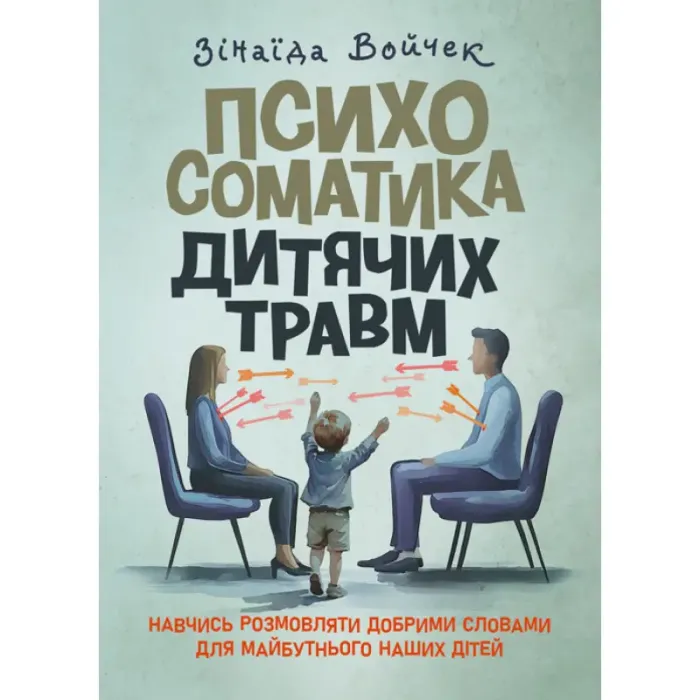 Психосоматика дитячих травм. Навчитись розмовляти добрими словами для майбутнього наших дітей. Зінаїда Войчек