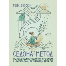 Седона метод: Позбавтеся емоційних проблем і живіть так, як завжди мріяли. Гейл Двоскін