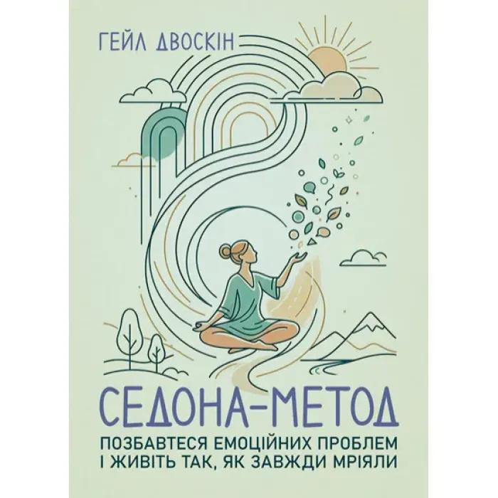 Седона метод: Позбавтеся емоційних проблем і живіть так, як завжди мріяли. Гейл Двоскін