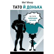 Тато й донька. Як стати найкращим батьком. Меґ Мікер