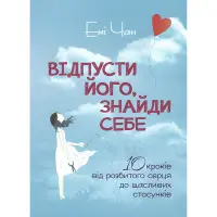 Відпусти його, знайди себе. 10 кроків від розбитого серця до щасливих стосунків. Емі Чан