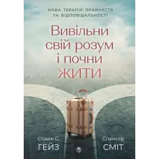 Вивільни свій розум і почни жити: нова терапія прийняття та відповідальності. Стівен С. Гейс, Спенсер Смит