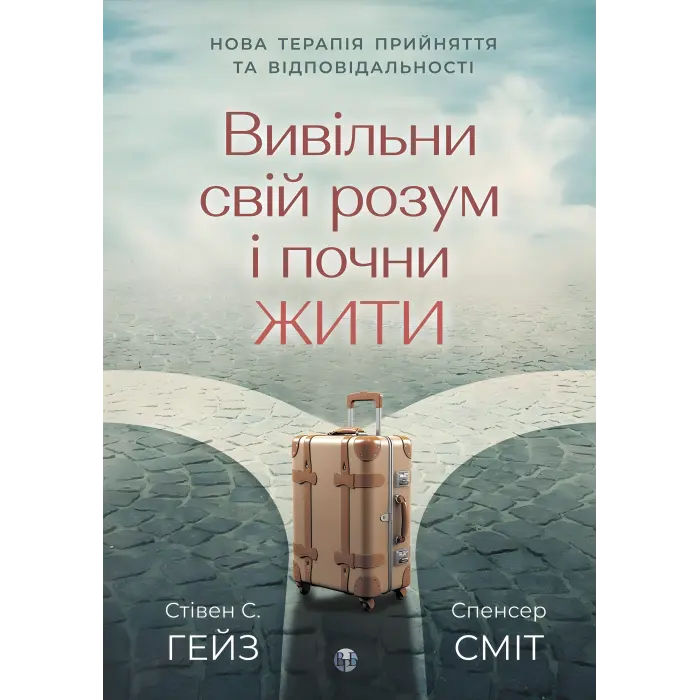 Вивільни свій розум і почни жити: нова терапія прийняття та відповідальності. Стівен С. Гейс, Спенсер Смит