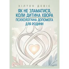 Як не зламатися, коли дитина хвора: психологічна допомога для родини. Девіс Хілтон