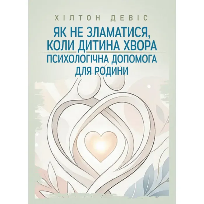 Як не зламатися, коли дитина хвора: психологічна допомога для родини. Девіс Хілтон