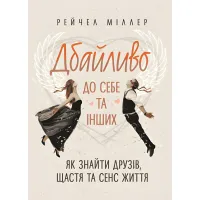 Дбайливо до себе та інших. Як знайти друзів, щастя та сенс життя. Рейчел Міллер