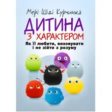 Дитина з характером. Як її любити, виховувати і не зійти з розуму.  Мері Шіді Курчинка