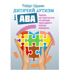 Дитячий аутизм і АВА: терапія, що грунтується на методах прикладного аналізу поведінки. Роберт Шрамм