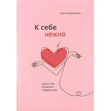 До себе ніжно. Книга про те, як цінувати та берегти себе. Ольга Приймаченко