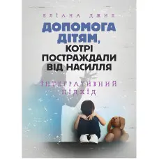 Допомога дітям, котрі постраждали від насилля. Інтегративний підхід. Еліана Джил
