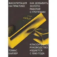 Фасилітація практично. Як добувати золото, працюючи із групами. Томас Кайзер