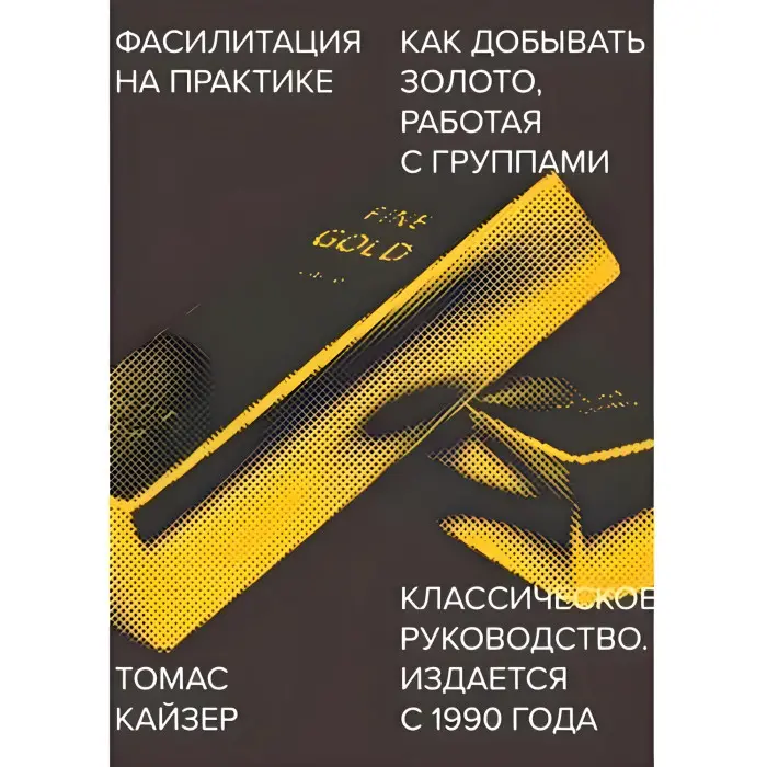 Фасилітація практично. Як добувати золото, працюючи із групами. Томас Кайзер