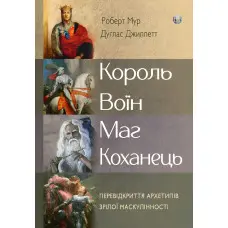 Король, воїн, маг, коханець. Перевідкриття архетипів зрілої маскулінності. Роберт Мур, Дуглас Джиллетт