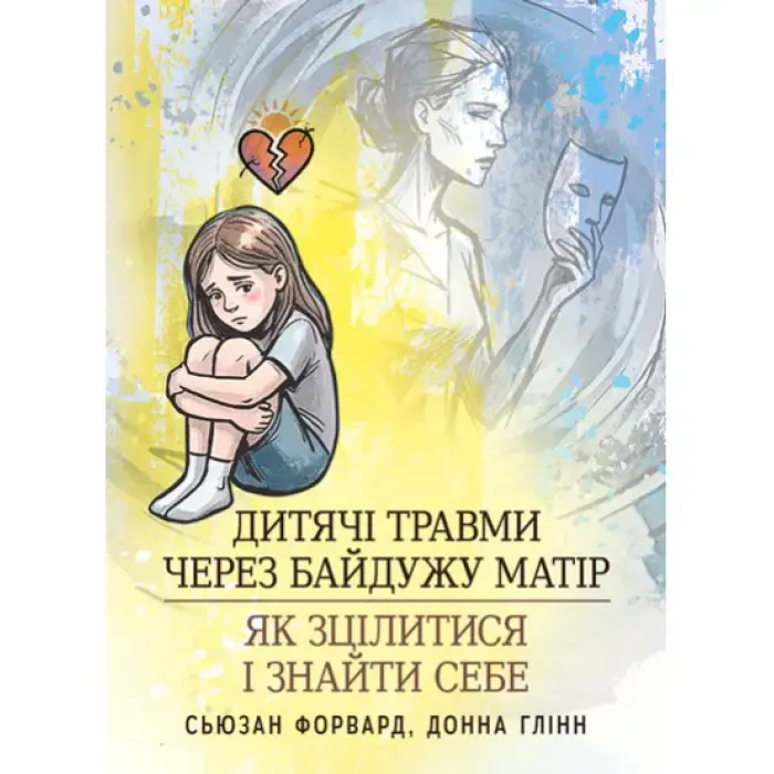 Дитячі травми через байдужу матір: як зцілитися і знайти себе. Сьюзан Форвард, Донна Глінн