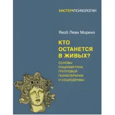 Хто залишиться живим? Основи соціометрії, групової психотерапії та соціодрами. Якоб Леві Морено