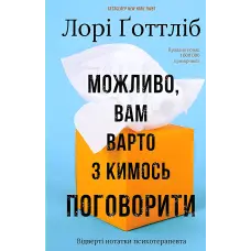 Можливо, вам варто з кимось поговорити. Відверті нотатки психотерапевта. Лорі Ґоттліб