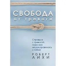 Свобода від тривоги. Впорайся з тривогою, поки вона не розправилася з тобою