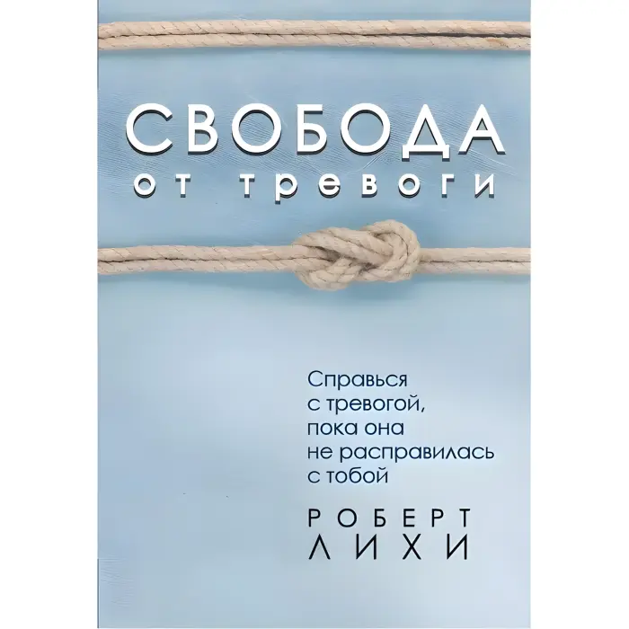 Свобода від тривоги. Впорайся з тривогою, поки вона не розправилася з тобою