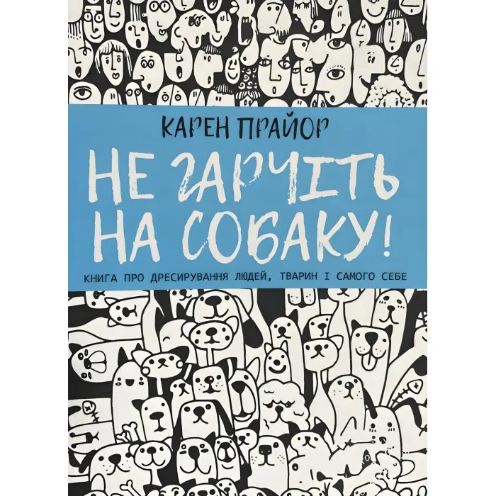 Не гарчіть на собаку! Книга про дресирування людей, тварин і самого себе. Прайор Карен