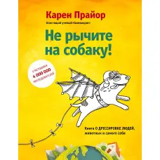 Не гарчіть на собаку! Книга про дресирування людей, тварин та самого себе. Карен Прайор