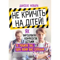 Не кричіть на дітей! Як вирішувати конфлікти з дітьми та робити так, щоб вони вас слухали. Даніеле Новара