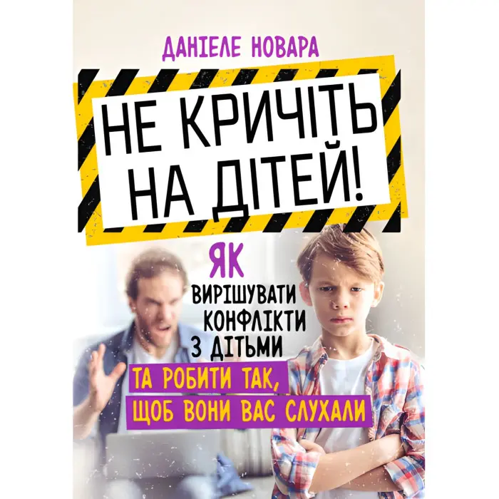 Не кричіть на дітей! Як вирішувати конфлікти з дітьми та робити так, щоб вони вас слухали. Даніеле Новара