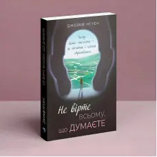 Не вірте всьому, що думаєте. Чому ваше мислення — це початок і кінець страждання.  Джозеф Нгуєн