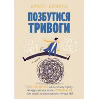 Позбутися тривоги: Як перехитрити хибні сигнали страху, які надсилає ваш мозок, і повернути собі спокій, використовуючи методи КБТ. Крейг Эйприл