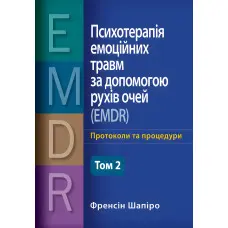 Психотерапія емоційних травм за допомогою рухів очей (EMDR) том 2 Основні принципи, протоколи та процедури Френсін Шапіро