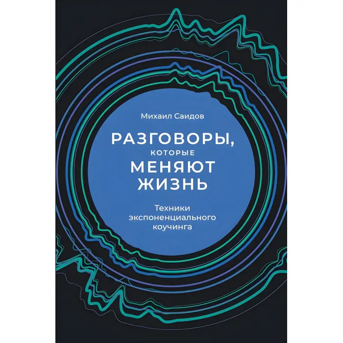 Розмови, що змінюють життя. Техніки експоненційного коучингу Михайло Саїдов