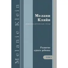 Розвиток однієї дитини та інші роботи 1920-1928 років. Том 1. Мелані Кляйн