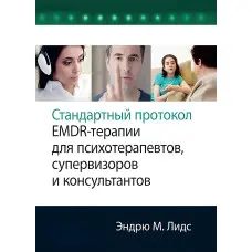 Стандартний протокол EMDR-терапії для психотерапевтів, супервізорів та консультантів. Ендрю М. Лідс.