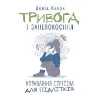 Тривога і занепокоєння. Управління стресом для підлітків. Девід Кларк.
