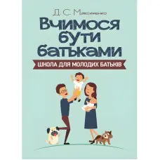 Вчимося бути батьками. Школа для молодих батьків. Максименко Д.С.
