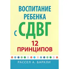 Виховання дитини із СДВГ: 12 принципів. Рассел А. Барклі