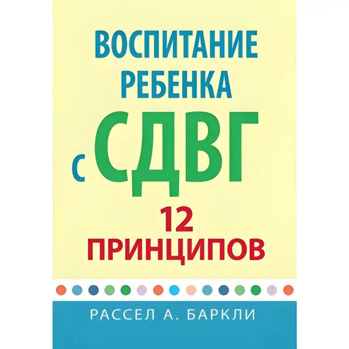 Виховання дитини із СДВГ: 12 принципів. Рассел А. Барклі