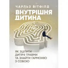 Внутрішня дитина. Як зцілити дитячі травми та знайти гармонію з собою. Чарльз Вітфілд