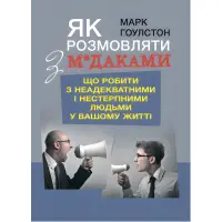 Як розмовляти з м*даками. Що робити з неадекватними і нестерпними людьми у вашому житті. Гоулстон Марк