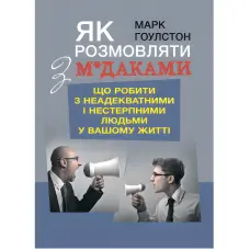 Як розмовляти з м*даками. Що робити з неадекватними і нестерпними людьми у вашому житті. Гоулстон Марк