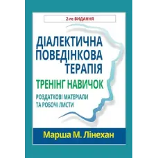 Діалектична поведінкова терапія. Тренінг навичок. Роздаткові матеріали та робочі листи, 2-ге вид. Марша М. Лінехан