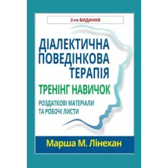 Діалектична поведінкова терапія. Тренінг навичок. Роздаткові матеріали та робочі листи, 2-ге вид. Марша М. Лінехан