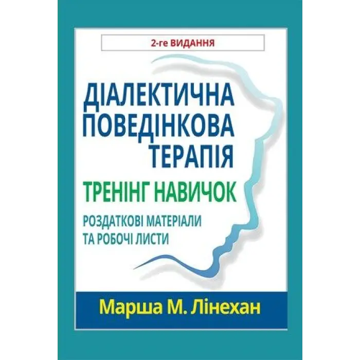 Діалектична поведінкова терапія. Тренінг навичок. Роздаткові матеріали та робочі листи, 2-ге вид. Марша М. Лінехан