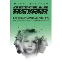 Дитяча психосоматика Як допомогти вашій дитині? Інструкції для щасливих батьків