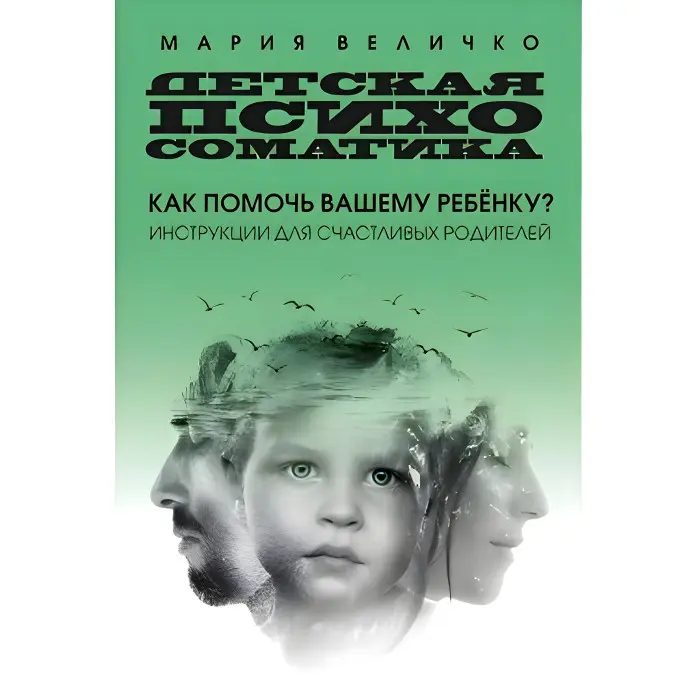 Дитяча психосоматика Як допомогти вашій дитині? Інструкції для щасливих батьків