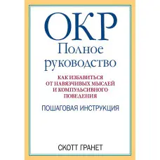 ДКР: повне керівництво. Як позбутися нав'язливих думок та компульсивної поведінки. Скотт Гранет