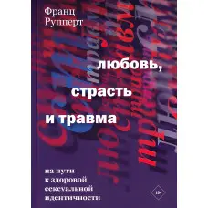 Кохання, пристрасть та травма. На шляху до здорової сексуальної ідентичності. Франц Рупперт