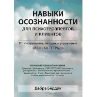 Навички свідомості для психотерапевтів та клієнтів. 111 інструментів, методик та вправ. Дебра Бердік